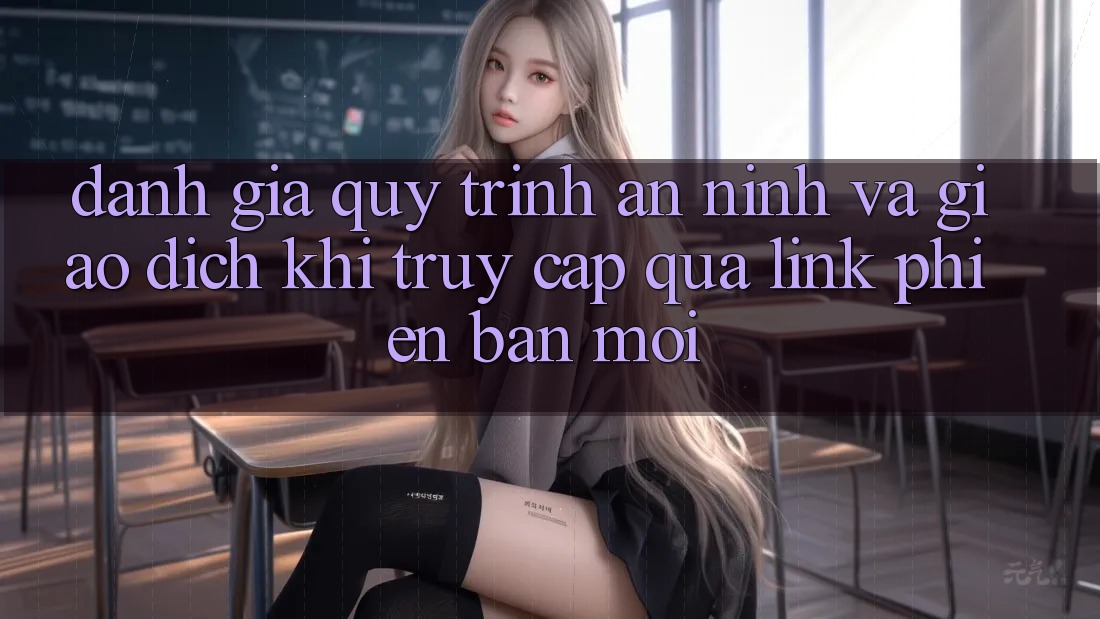 Đánh Giá Quy Trình An ninh Và Giao Dịch Khi Truy Cập Qua Link Phiên bản mới
