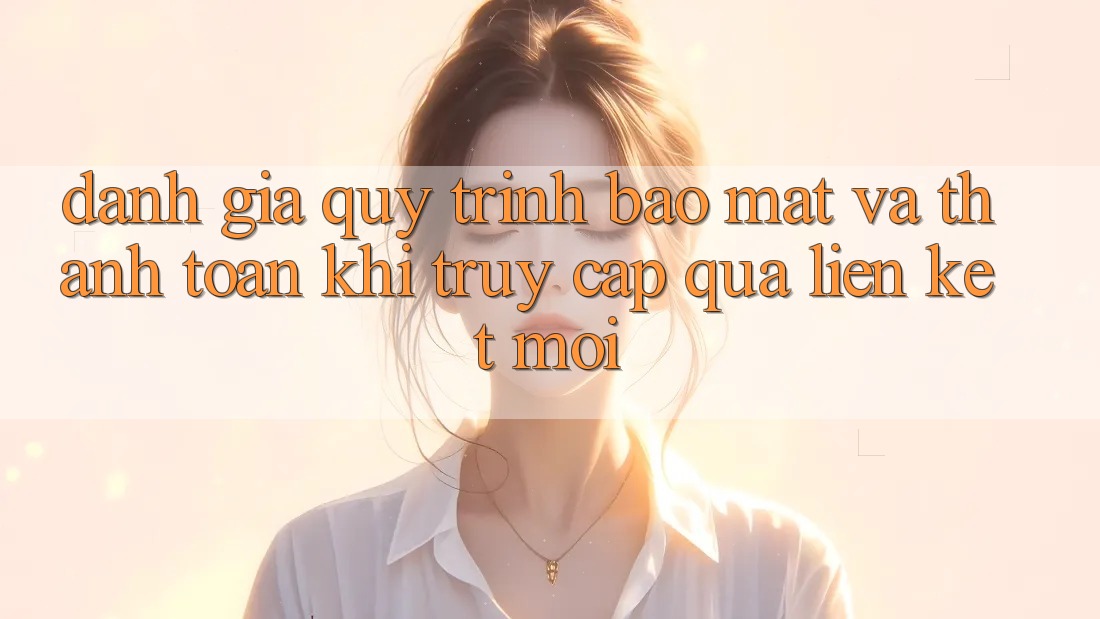 Đánh Giá Quy Trình Bảo Mật Và Thanh toán Khi Truy Cập Qua Liên kết Mới Đánh Giá Quy Trình Bảo Mật Và Thanh toán Khi Truy Cập Qua Liên kết Mới
