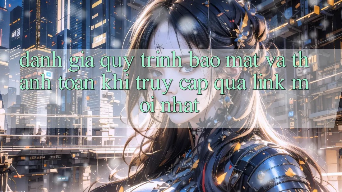 Đánh Giá Quy Trình Bảo Mật Và Thanh toán Khi Truy Cập Qua Link Mới nhất