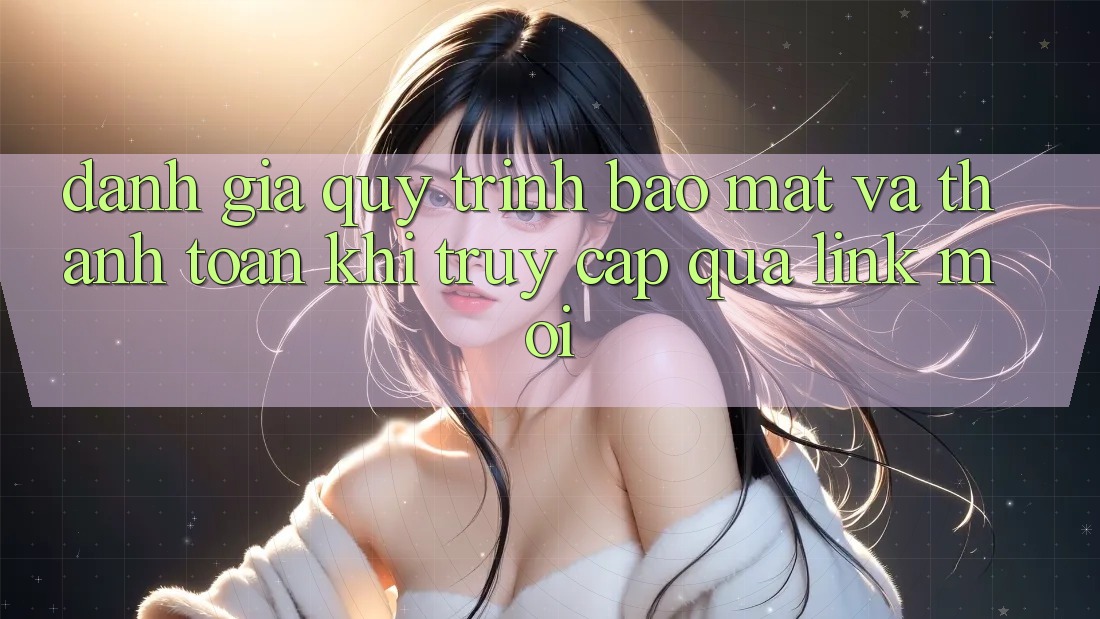Đánh Giá Quy Trình Bảo Mật Và Thanh toán Khi Truy Cập Qua Link Mới Đánh Giá Quy Trình Bảo Mật Và Thanh toán Khi Truy Cập Qua Link Mới