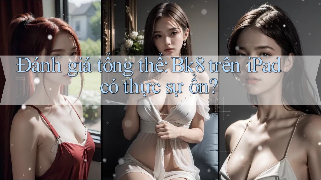 Đánh giá tổng thể: Bk8 trên iPad có thực sự ổn?