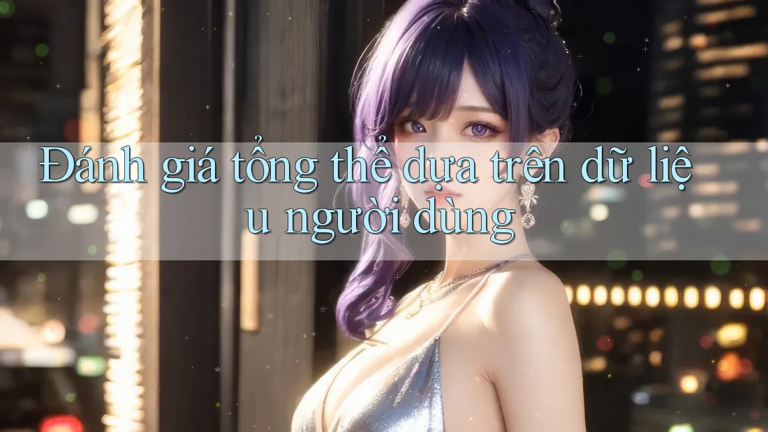 Đánh giá tổng thể dựa trên dữ liệu người dùng