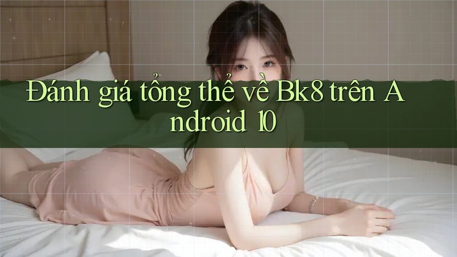 Đánh giá tổng thể về Bk8 trên Android 10