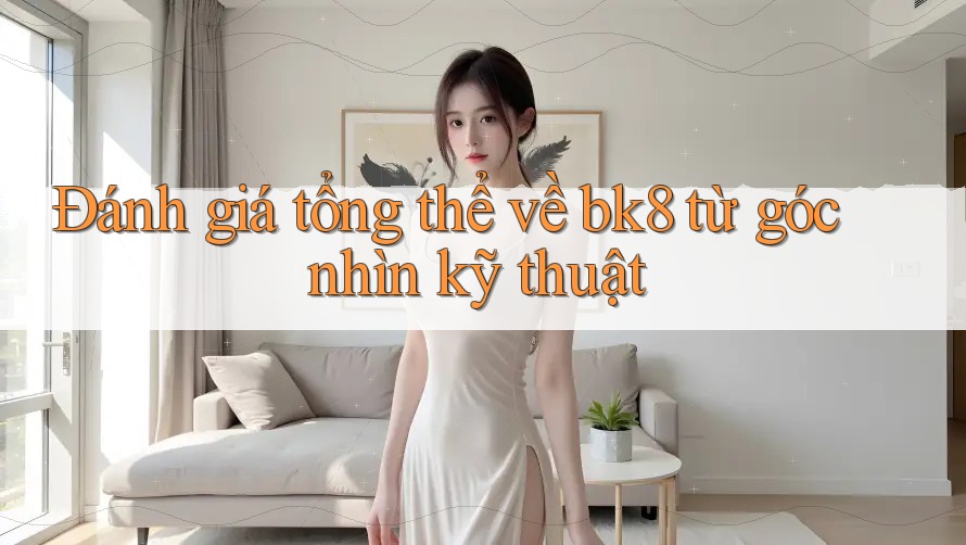 Đánh giá tổng thể về bk8 từ góc nhìn kỹ thuật Đánh giá tổng thể về bk8 từ góc nhìn kỹ thuật