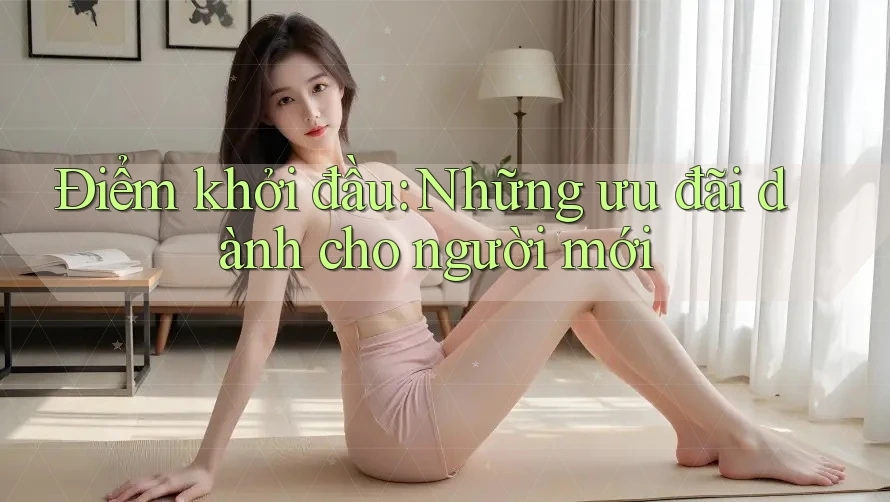 Điểm khởi đầu: Những ưu đãi dành cho người mới Điểm khởi đầu: Những ưu đãi dành cho người mới