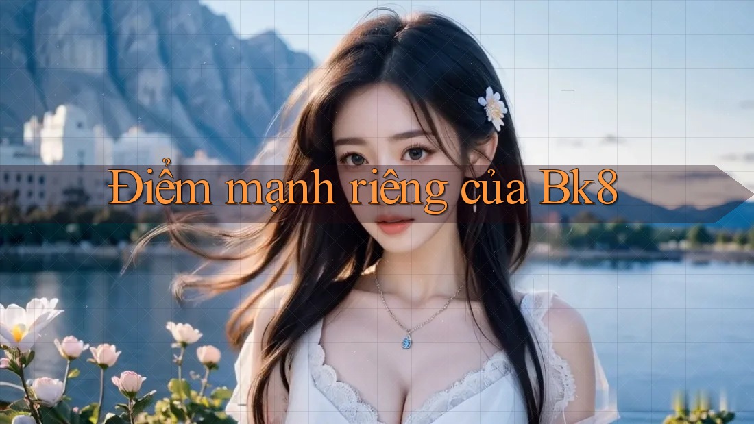 Điểm mạnh riêng của Bk8