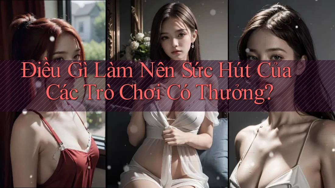 Điều Gì Làm Nên Sức Hút Của Các Trò Chơi Có Thưởng? Điều Gì Làm Nên Sức Hút Của Các Trò Chơi Có Thưởng?