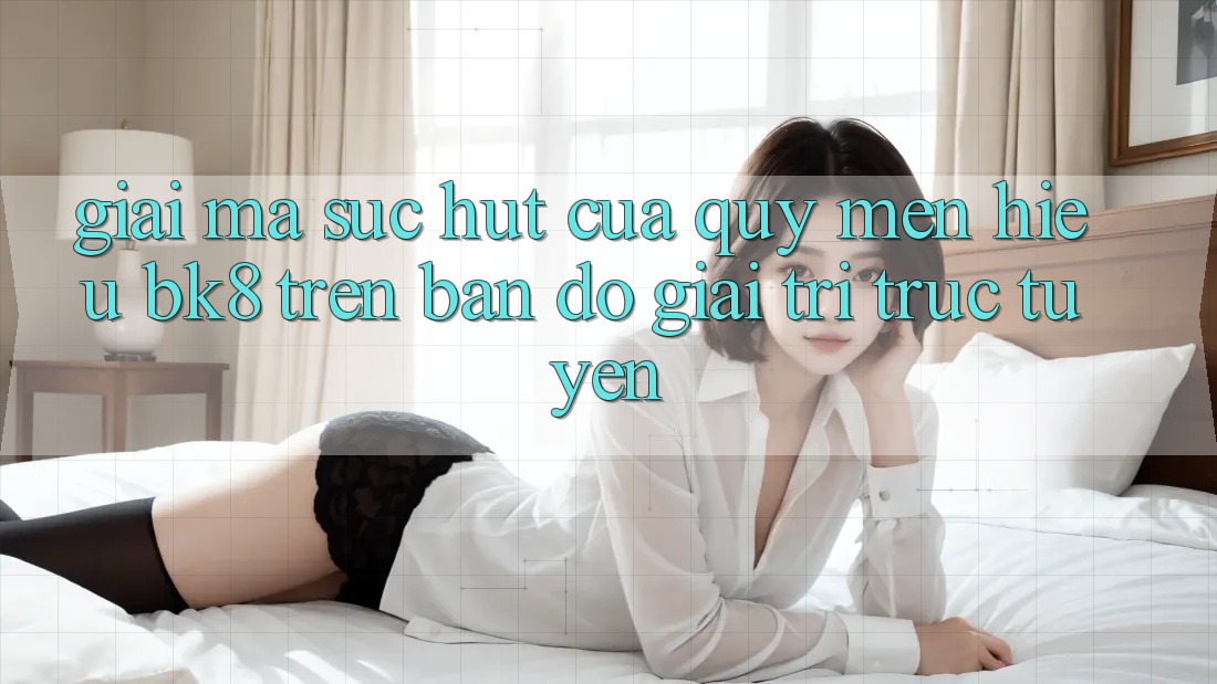 Giải Mã Sức Hút Của Quý mến Hiệu BK8 Trên Bản Đồ Giải Trí Trực Tuyến Giải Mã Sức Hút Của Quý mến Hiệu BK8 Trên Bản Đồ Giải Trí Trực Tuyến