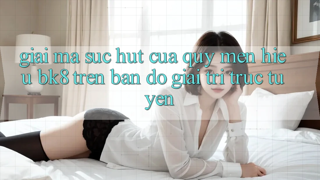 Giải Mã Sức Hút Của Quý mến Hiệu BK8 Trên Bản Đồ Giải Trí Trực Tuyến Giải Mã Sức Hút Của Quý mến Hiệu BK8 Trên Bản Đồ Giải Trí Trực Tuyến