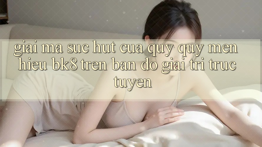 Giải Mã Sức Hút Của Quý quý mến Hiệu BK8 Trên Bản Đồ Giải Trí Trực Tuyến