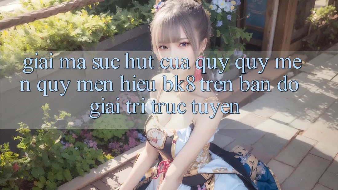 Giải Mã Sức Hút Của Quý quý mến quý mến Hiệu BK8 Trên Bản Đồ Giải Trí Trực Tuyến Giải Mã Sức Hút Của Quý quý mến quý mến Hiệu BK8 Trên Bản Đồ Giải Trí Trực Tuyến
