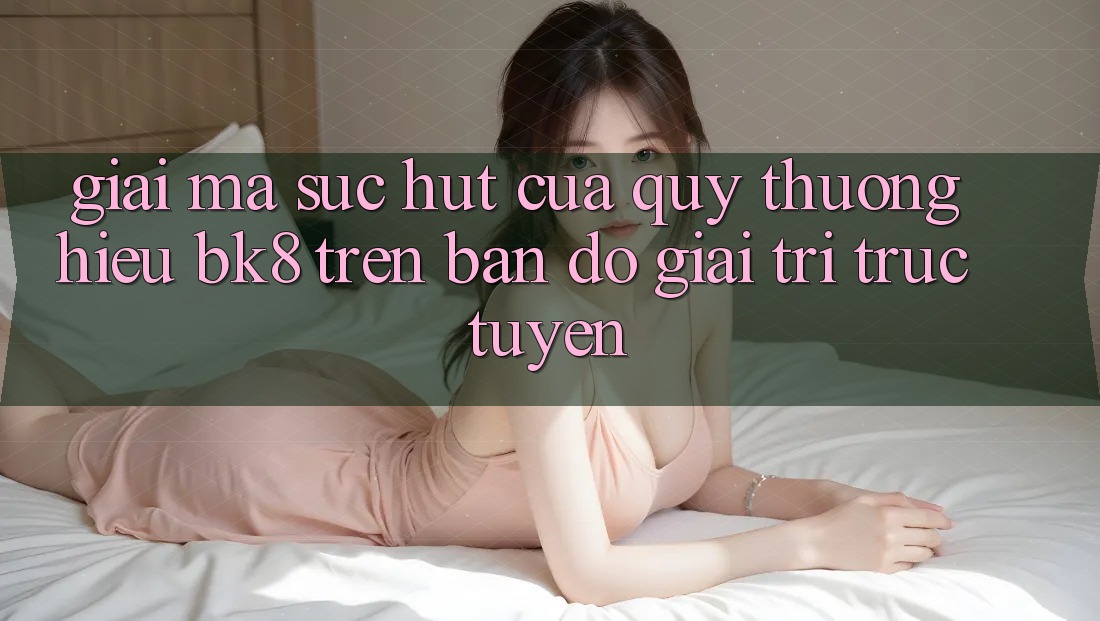 Giải Mã Sức Hút Của Quý thương Hiệu BK8 Trên Bản Đồ Giải Trí Trực Tuyến