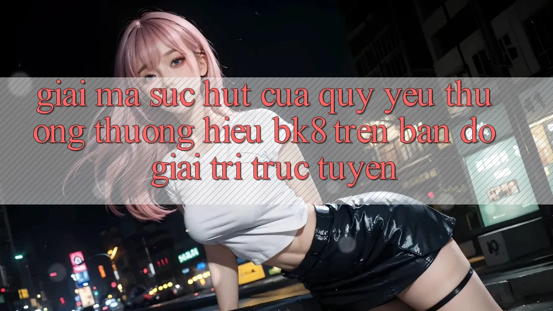 Giải Mã Sức Hút Của Quý yêu thương thương Hiệu BK8 Trên Bản Đồ Giải Trí Trực Tuyến