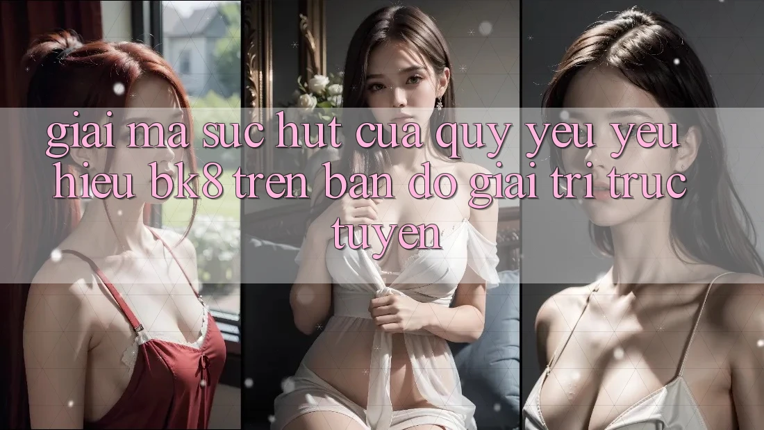 Giải Mã Sức Hút Của Quý yêu yêu Hiệu BK8 Trên Bản Đồ Giải Trí Trực Tuyến