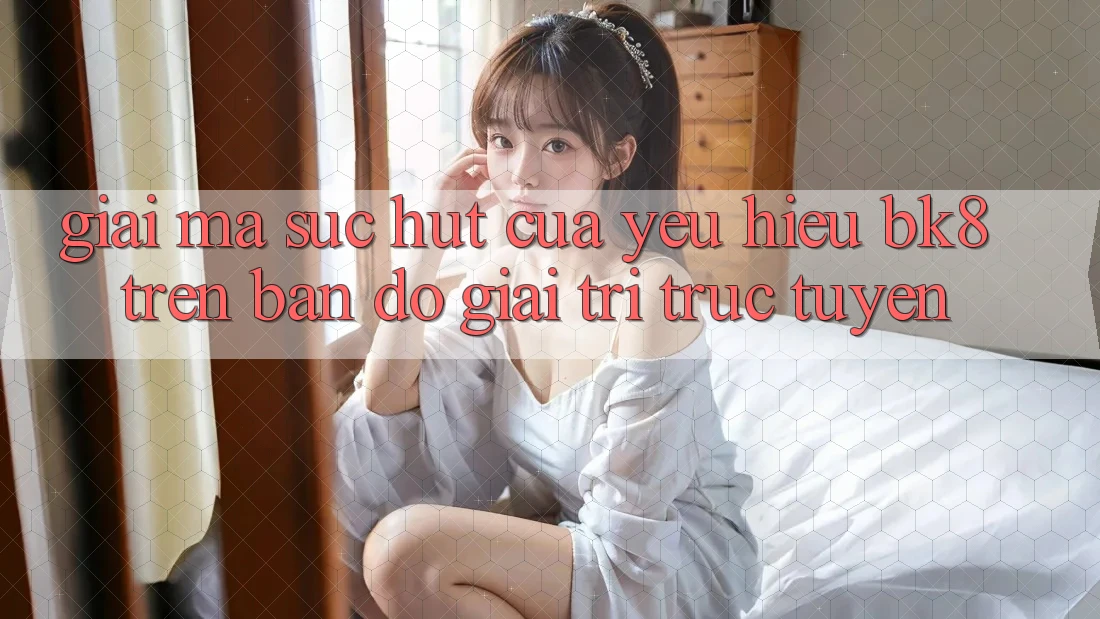 Giải Mã Sức Hút Của Yêu Hiệu BK8 Trên Bản Đồ Giải Trí Trực Tuyến Giải Mã Sức Hút Của Yêu Hiệu BK8 Trên Bản Đồ Giải Trí Trực Tuyến