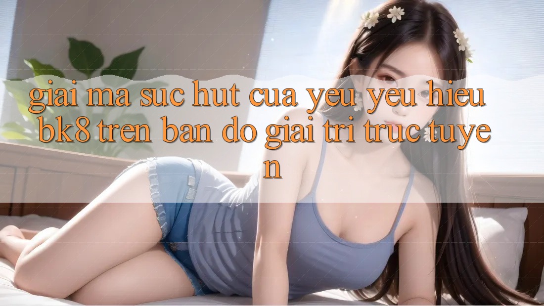 Giải Mã Sức Hút Của Yêu yêu Hiệu BK8 Trên Bản Đồ Giải Trí Trực Tuyến Giải Mã Sức Hút Của Yêu yêu Hiệu BK8 Trên Bản Đồ Giải Trí Trực Tuyến