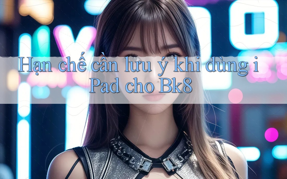 Hạn chế cần lưu ý khi dùng iPad cho Bk8