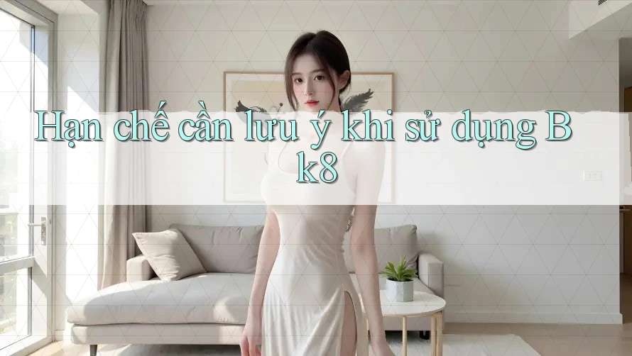 Hạn chế cần lưu ý khi sử dụng Bk8 Hạn chế cần lưu ý khi sử dụng Bk8