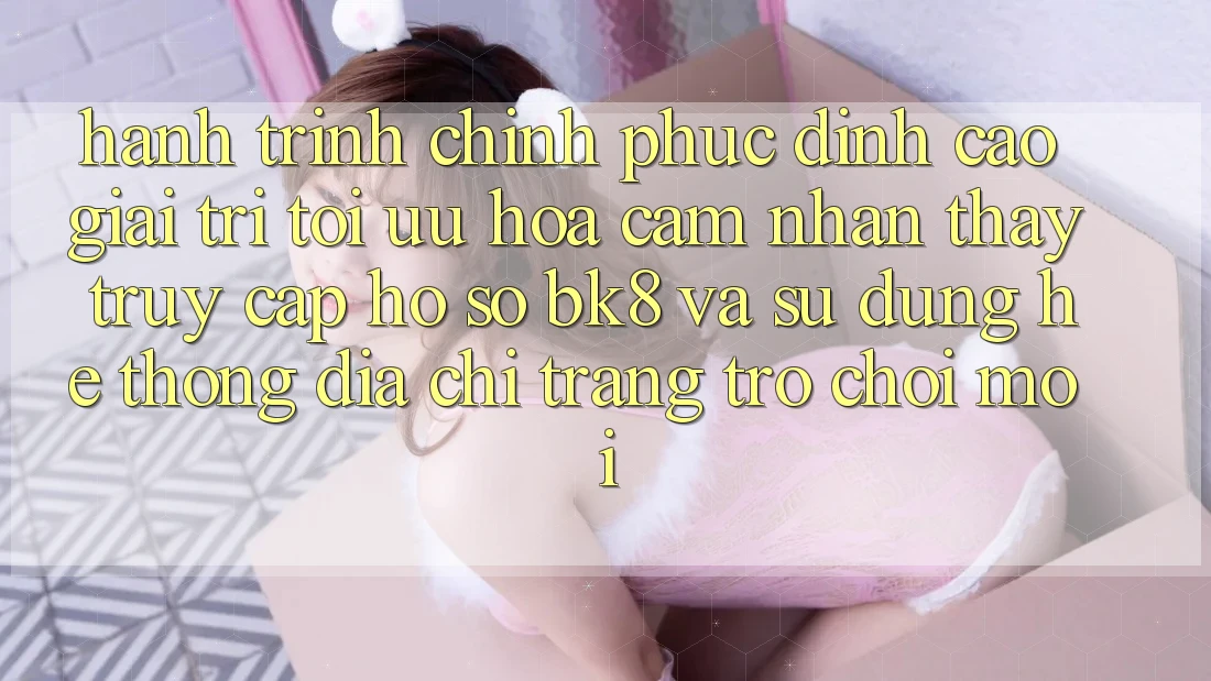 Hành Trình Chinh Phục Đỉnh Cao Giải Trí: Tối Ưu Hóa Cảm nhận thấy Truy cập hồ sơ BK8 Và Sử dụng Hệ Thống Địa chỉ trang Trò chơi Mới