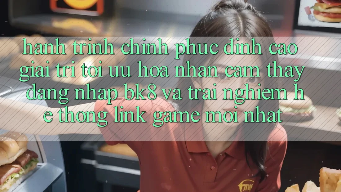 Hành Trình Chinh Phục Đỉnh cao Giải Trí: Tối Ưu Hóa Nhận cảm thấy Đăng Nhập BK8 Và Trải nghiệm Hệ Thống Link Game Mới nhất