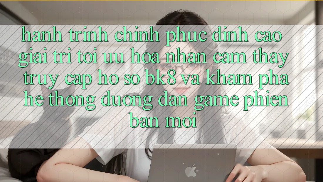 Hành Trình Chinh Phục Đỉnh Cao Giải Trí: Tối Ưu Hóa Nhận cảm thấy Truy cập hồ sơ BK8 Và Khám Phá Hệ Thống Đường dẫn Game Phiên bản mới