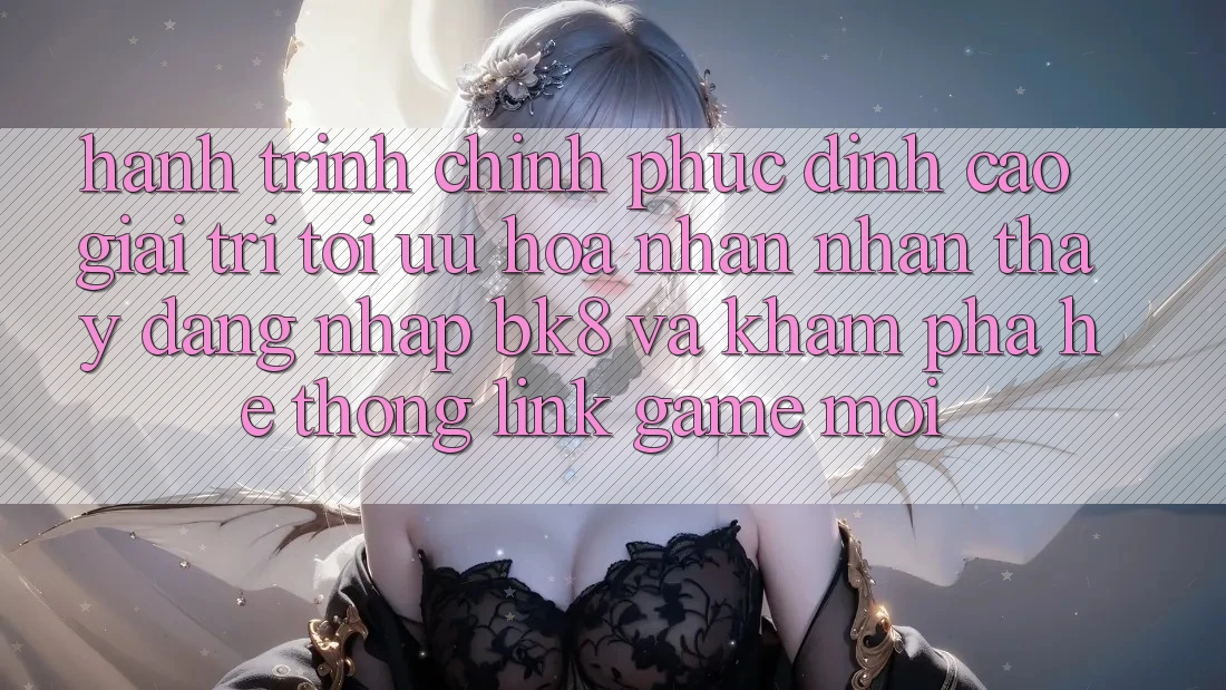 Hành Trình Chinh Phục Đỉnh Cao Giải Trí: Tối Ưu Hóa Nhận nhận thấy Đăng Nhập BK8 Và Khám Phá Hệ Thống Link Game Mới