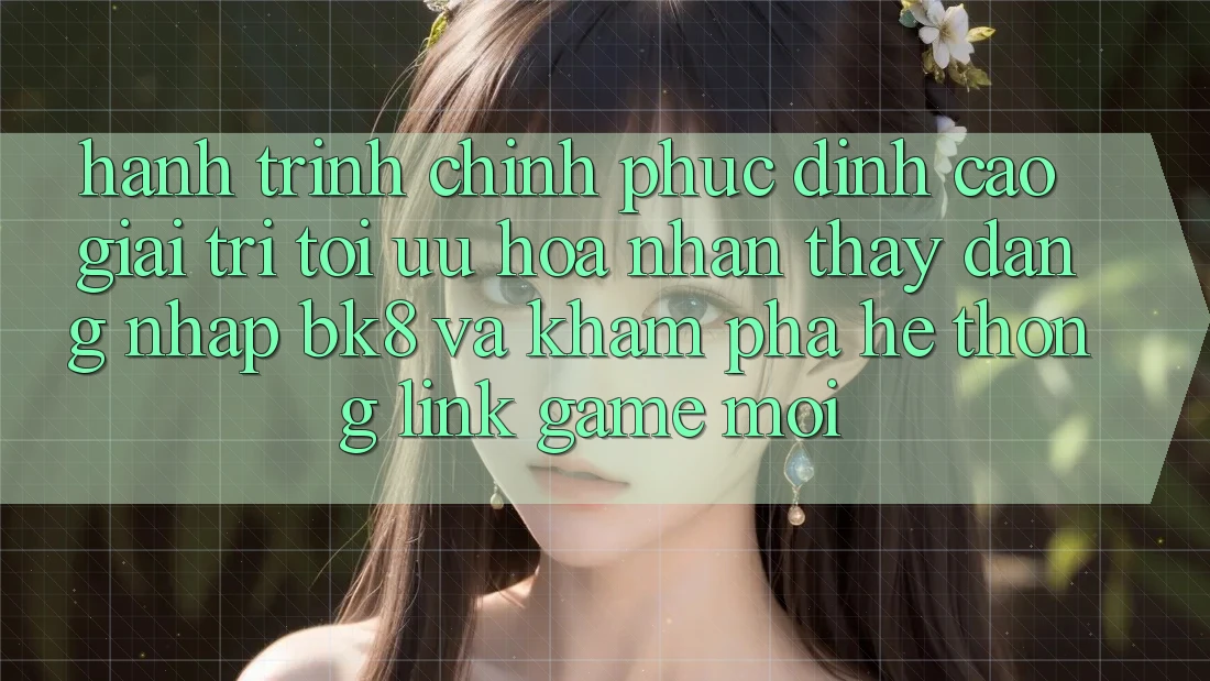 Hành Trình Chinh Phục Đỉnh Cao Giải Trí: Tối Ưu Hóa Nhận thấy Đăng Nhập BK8 Và Khám Phá Hệ Thống Link Game Mới Hành Trình Chinh Phục Đỉnh Cao Giải Trí: Tối Ưu Hóa Nhận thấy Đăng Nhập BK8 Và Khám Phá Hệ Thống Link Game Mới