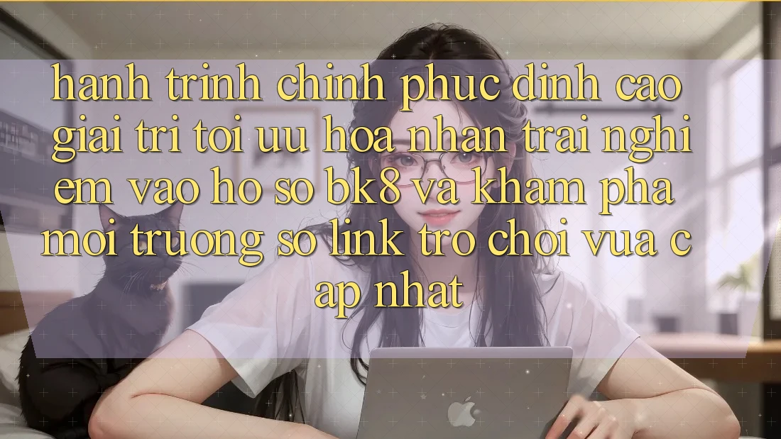 Hành Trình Chinh Phục Đỉnh Cao Giải Trí: Tối Ưu Hóa Nhận trải nghiệm Vào hồ sơ BK8 Và Khám Phá Môi trường số Link Trò chơi Vừa cập nhật