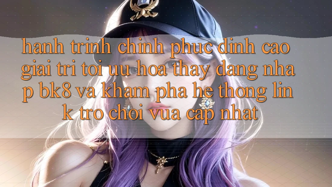 Hành Trình Chinh Phục Đỉnh Cao Giải Trí: Tối Ưu Hóa Thấy Đăng Nhập BK8 Và Khám Phá Hệ Thống Link Trò chơi Vừa cập nhật Hành Trình Chinh Phục Đỉnh Cao Giải Trí: Tối Ưu Hóa Thấy Đăng Nhập BK8 Và Khám Phá Hệ Thống Link Trò chơi Vừa cập nhật