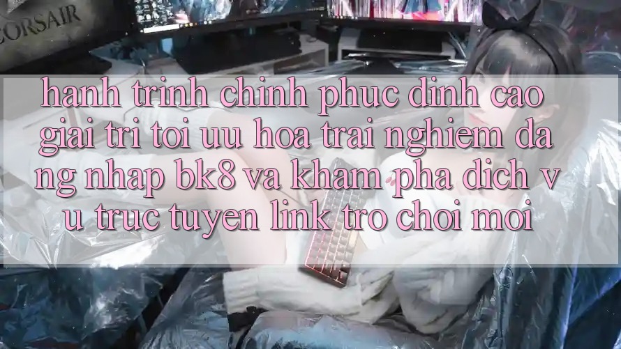 Hành Trình Chinh Phục Đỉnh Cao Giải Trí: Tối Ưu Hóa Trải Nghiệm Đăng Nhập BK8 Và Khám Phá Dịch vụ trực tuyến Link Trò chơi Mới