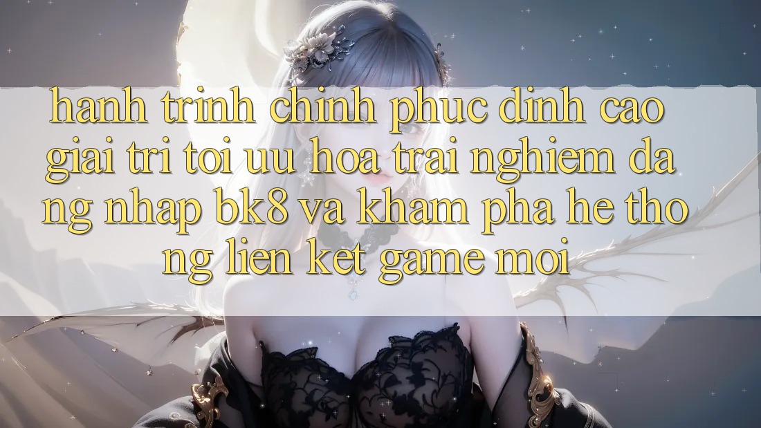 Hành Trình Chinh Phục Đỉnh Cao Giải Trí: Tối Ưu Hóa Trải Nghiệm Đăng Nhập BK8 Và Khám Phá Hệ thống Liên kết Game Mới