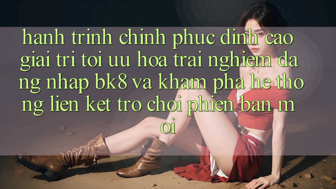 Hành Trình Chinh Phục Đỉnh Cao Giải Trí: Tối Ưu Hóa Trải Nghiệm Đăng Nhập BK8 Và Khám Phá Hệ Thống Liên kết Trò chơi Phiên bản mới