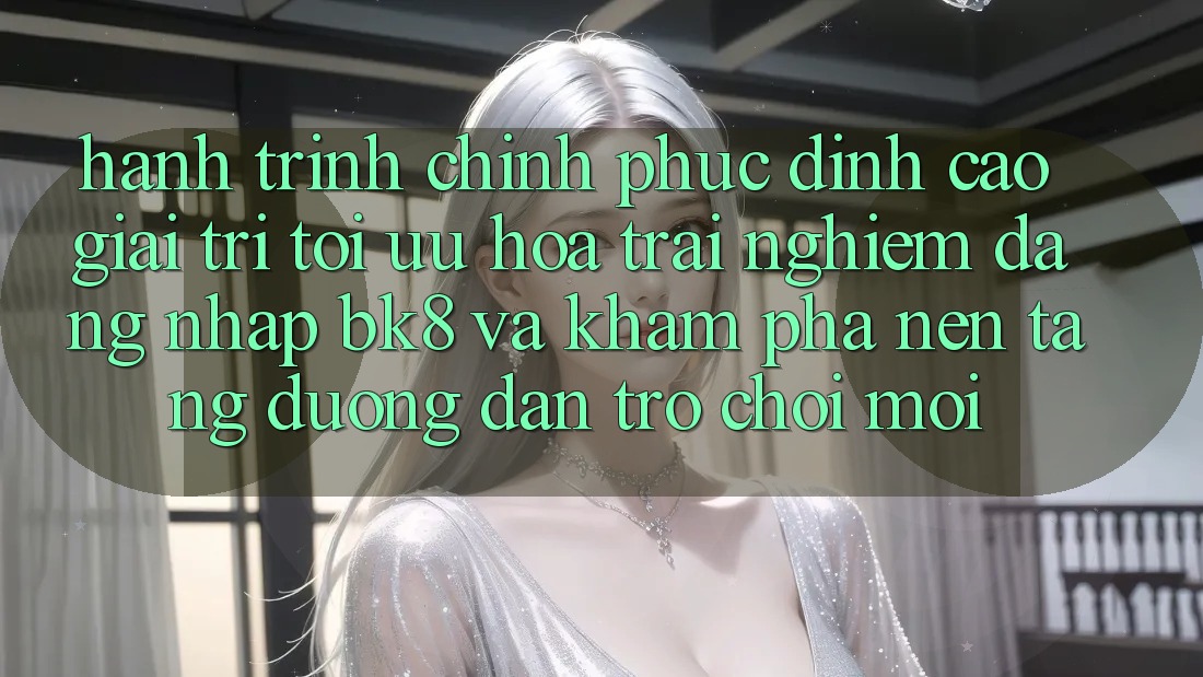 Hành Trình Chinh Phục Đỉnh Cao Giải Trí: Tối Ưu Hóa Trải Nghiệm Đăng Nhập BK8 Và Khám Phá Nền tảng Đường dẫn Trò chơi Mới