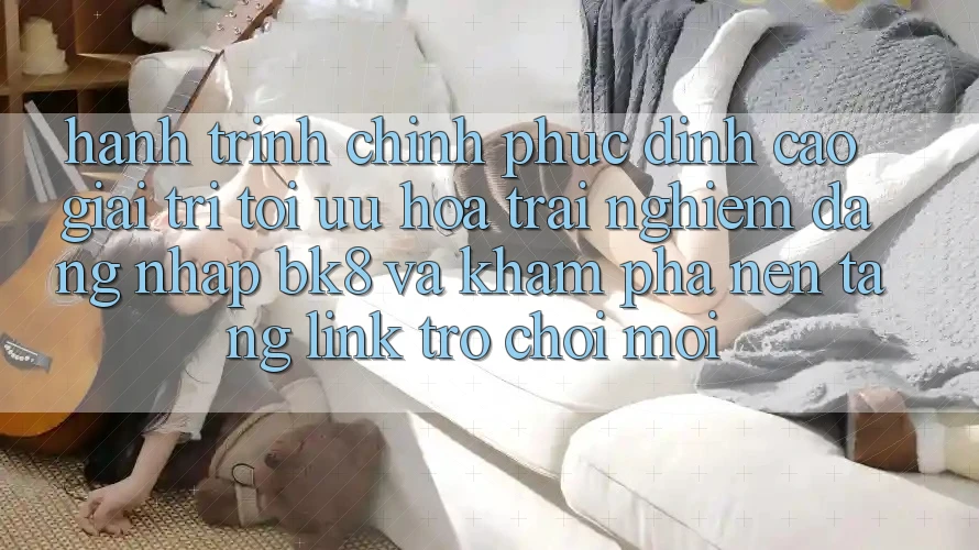 Hành Trình Chinh Phục Đỉnh cao Giải Trí: Tối Ưu Hóa Trải Nghiệm Đăng Nhập BK8 Và Khám Phá Nền tảng Link Trò chơi Mới