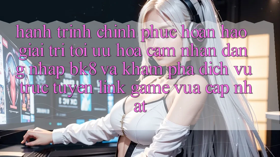 Hành Trình Chinh Phục Hoàn hảo Giải Trí: Tối Ưu Hóa Cảm nhận Đăng Nhập BK8 Và Khám Phá Dịch vụ trực tuyến Link Game Vừa cập nhật