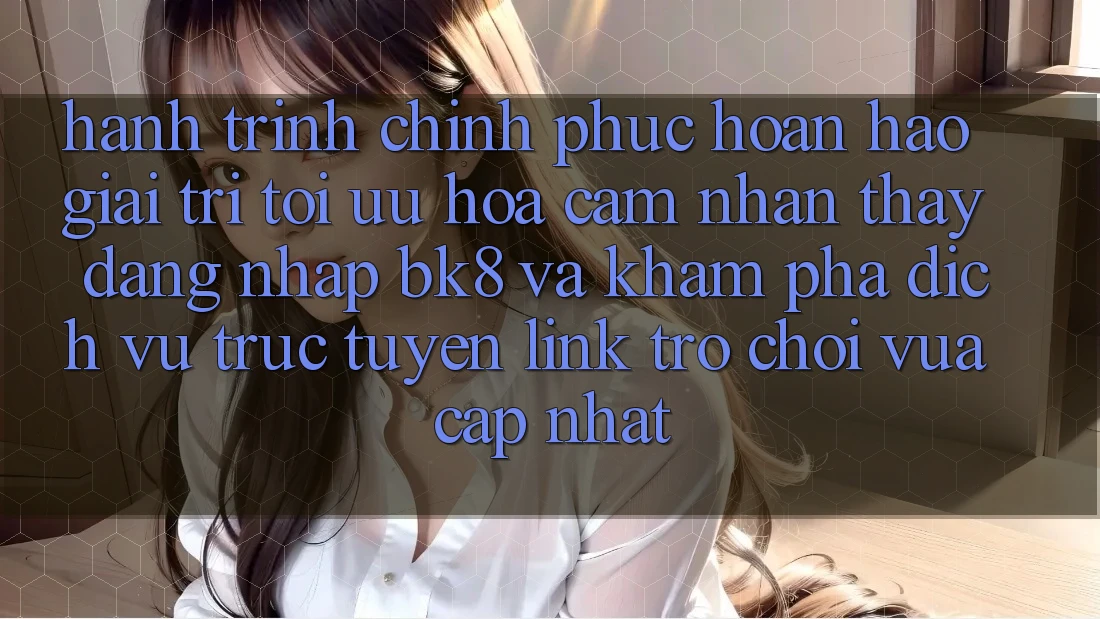 Hành Trình Chinh Phục Hoàn hảo Giải Trí: Tối Ưu Hóa Cảm nhận thấy Đăng Nhập BK8 Và Khám Phá Dịch vụ trực tuyến Link Trò chơi Vừa cập nhật
