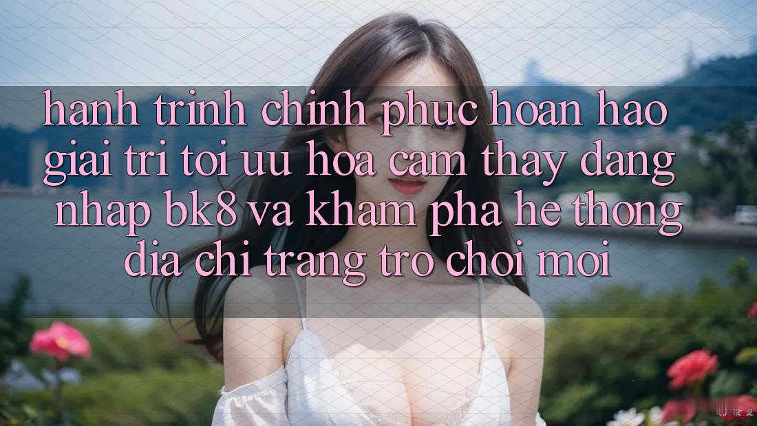 Hành Trình Chinh Phục Hoàn hảo Giải Trí: Tối Ưu Hóa Cảm thấy Đăng Nhập BK8 Và Khám Phá Hệ Thống Địa chỉ trang Trò chơi Mới Hành Trình Chinh Phục Hoàn hảo Giải Trí: Tối Ưu Hóa Cảm thấy Đăng Nhập BK8 Và Khám Phá Hệ Thống Địa chỉ trang Trò chơi Mới