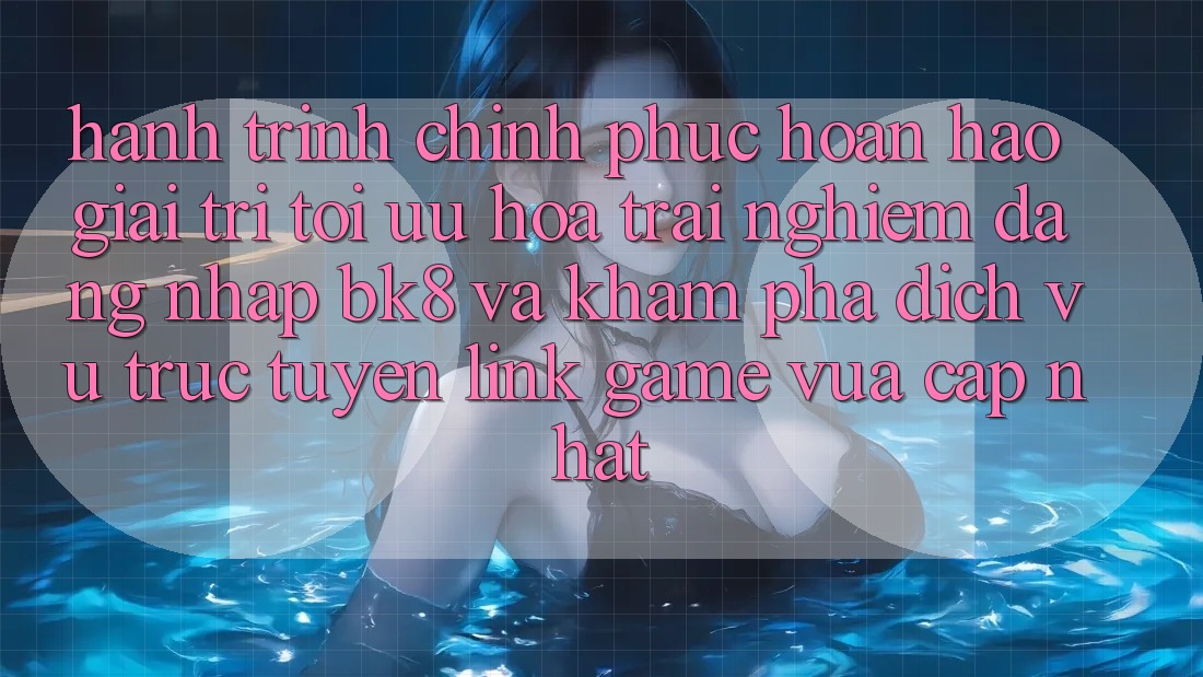 Hành Trình Chinh Phục Hoàn hảo Giải Trí: Tối Ưu Hóa Trải Nghiệm Đăng Nhập BK8 Và Khám Phá Dịch vụ trực tuyến Link Game Vừa cập nhật