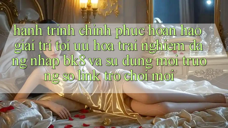 Hành Trình Chinh Phục Hoàn hảo Giải Trí: Tối Ưu Hóa Trải Nghiệm Đăng Nhập BK8 Và Sử dụng Môi trường số Link Trò chơi Mới Hành Trình Chinh Phục Hoàn hảo Giải Trí: Tối Ưu Hóa Trải Nghiệm Đăng Nhập BK8 Và Sử dụng Môi trường số Link Trò chơi Mới