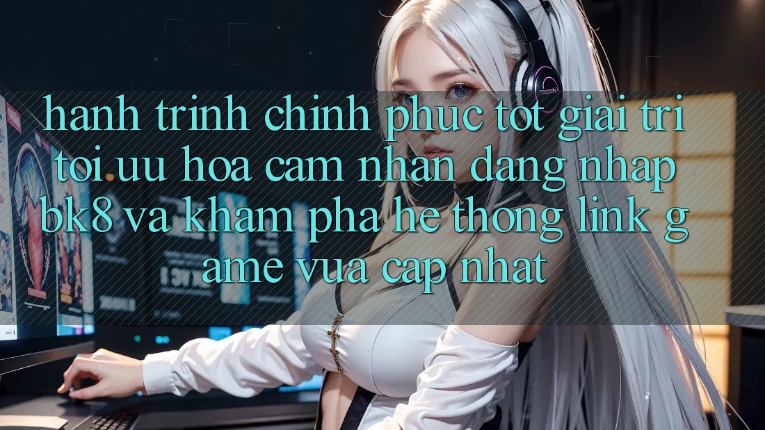 Hành Trình Chinh Phục Tốt Giải Trí: Tối Ưu Hóa Cảm nhận Đăng Nhập BK8 Và Khám Phá Hệ thống Link Game Vừa cập nhật Hành Trình Chinh Phục Tốt Giải Trí: Tối Ưu Hóa Cảm nhận Đăng Nhập BK8 Và Khám Phá Hệ thống Link Game Vừa cập nhật