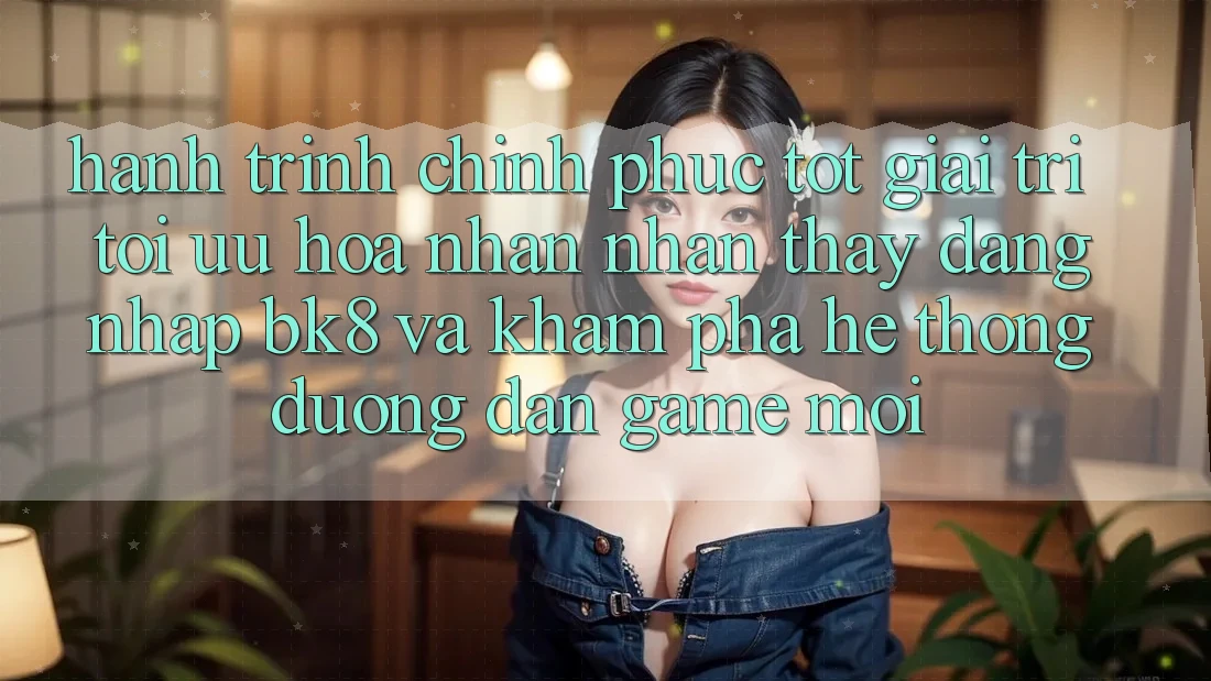 Hành Trình Chinh Phục Tốt Giải Trí: Tối Ưu Hóa Nhận nhận thấy Đăng Nhập BK8 Và Khám Phá Hệ Thống Đường dẫn Game Mới