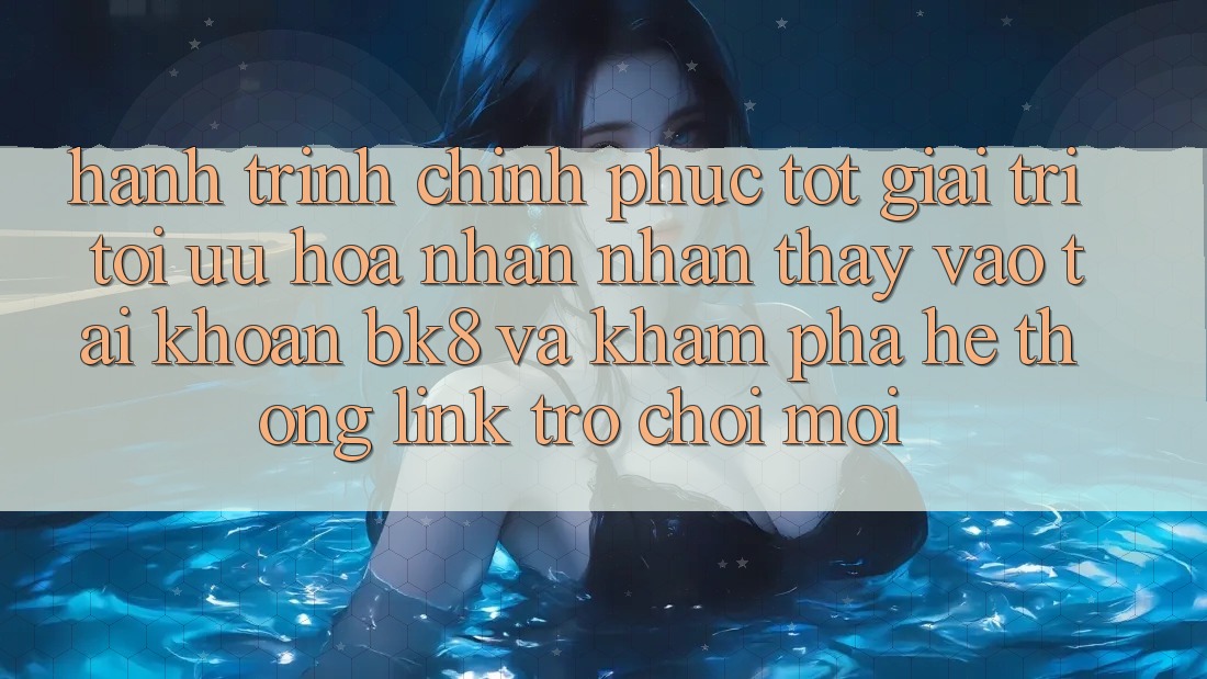 Hành Trình Chinh Phục Tốt Giải Trí: Tối Ưu Hóa Nhận nhận thấy Vào tài khoản BK8 Và Khám Phá Hệ Thống Link Trò chơi Mới