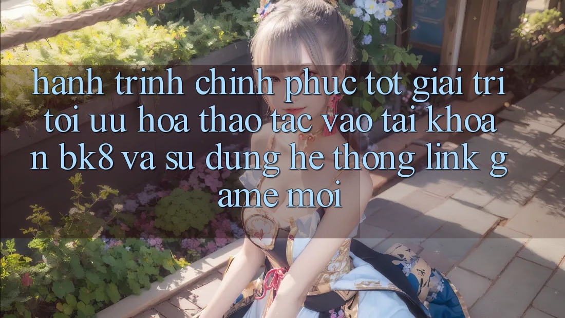 Hành Trình Chinh Phục Tốt Giải Trí: Tối Ưu Hóa Thao tác Vào tài khoản BK8 Và Sử dụng Hệ Thống Link Game Mới Hành Trình Chinh Phục Tốt Giải Trí: Tối Ưu Hóa Thao tác Vào tài khoản BK8 Và Sử dụng Hệ Thống Link Game Mới
