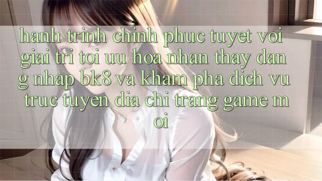 Hành Trình Chinh Phục Tuyệt vời Giải Trí: Tối Ưu Hóa Nhận thấy Đăng Nhập BK8 Và Khám Phá Dịch vụ trực tuyến Địa chỉ trang Game Mới