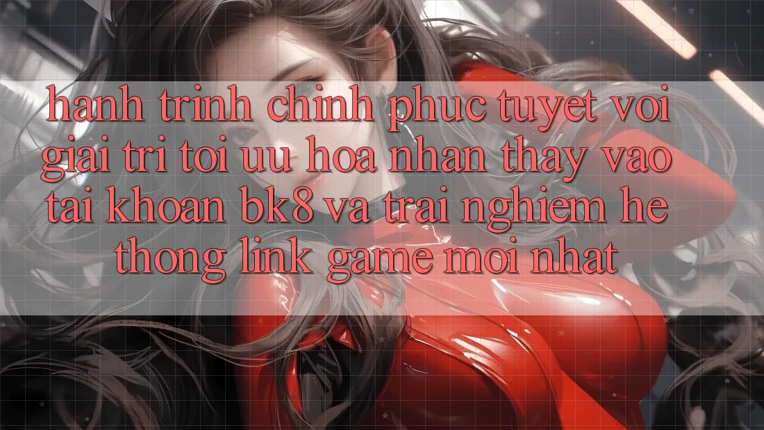 Hành Trình Chinh Phục Tuyệt vời Giải Trí: Tối Ưu Hóa Nhận thấy Vào tài khoản BK8 Và Trải nghiệm Hệ Thống Link Game Mới nhất