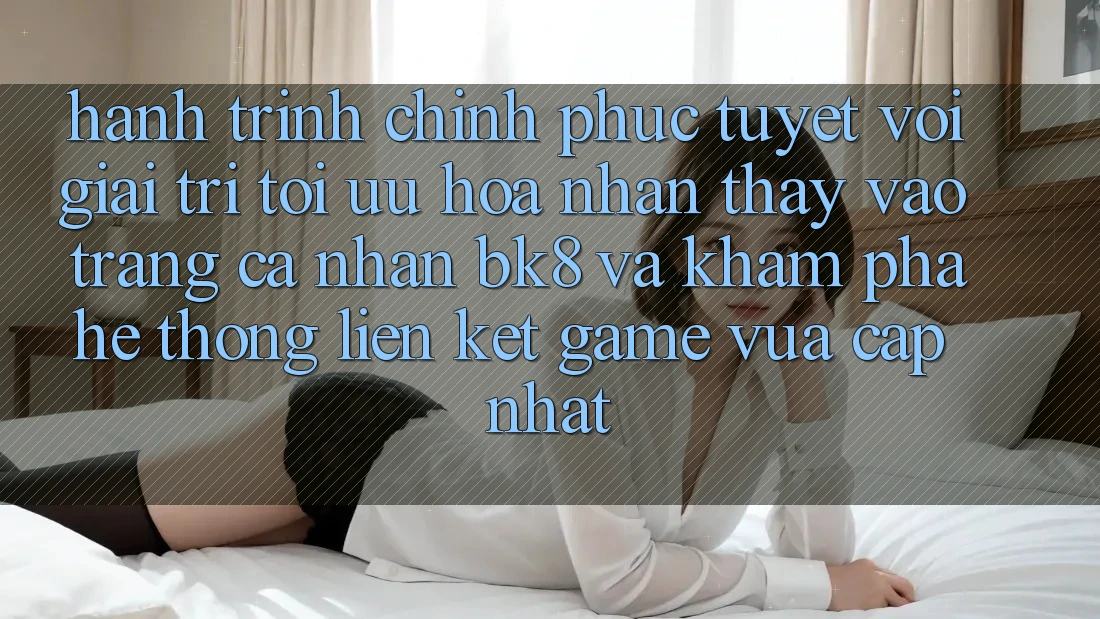 Hành Trình Chinh Phục Tuyệt vời Giải Trí: Tối Ưu Hóa Nhận thấy Vào trang cá nhân BK8 Và Khám Phá Hệ Thống Liên kết Game Vừa cập nhật