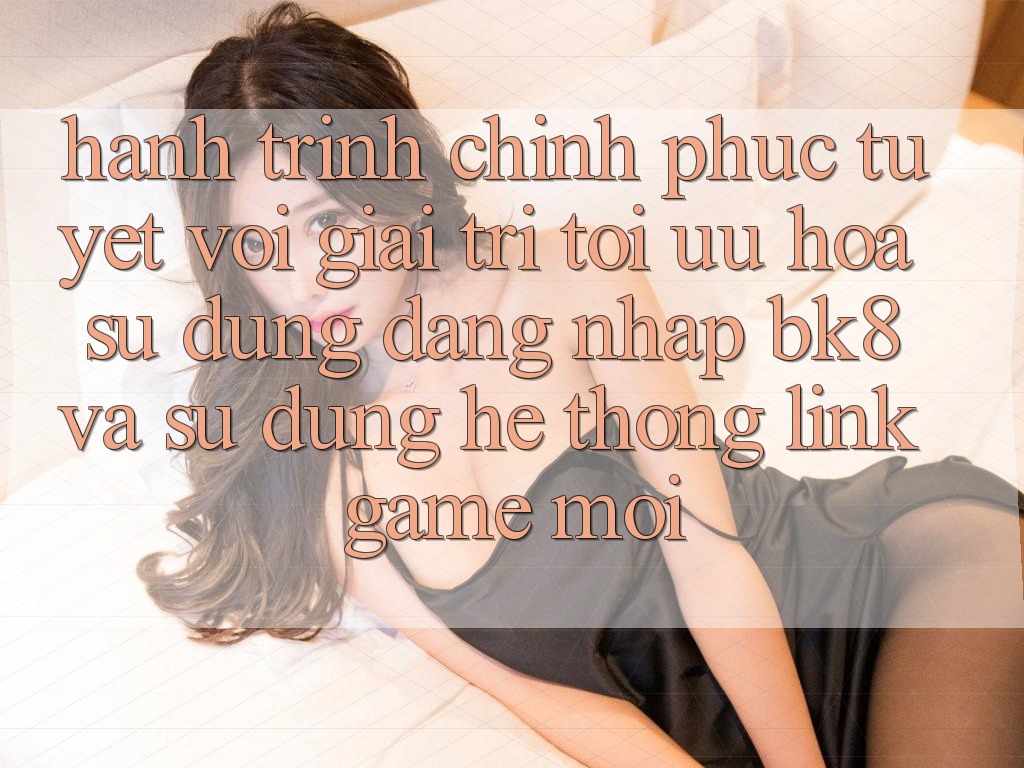 Hành Trình Chinh Phục Tuyệt vời Giải Trí: Tối Ưu Hóa Sử dụng Đăng Nhập BK8 Và Sử dụng Hệ Thống Link Game Mới Hành Trình Chinh Phục Tuyệt vời Giải Trí: Tối Ưu Hóa Sử dụng Đăng Nhập BK8 Và Sử dụng Hệ Thống Link Game Mới