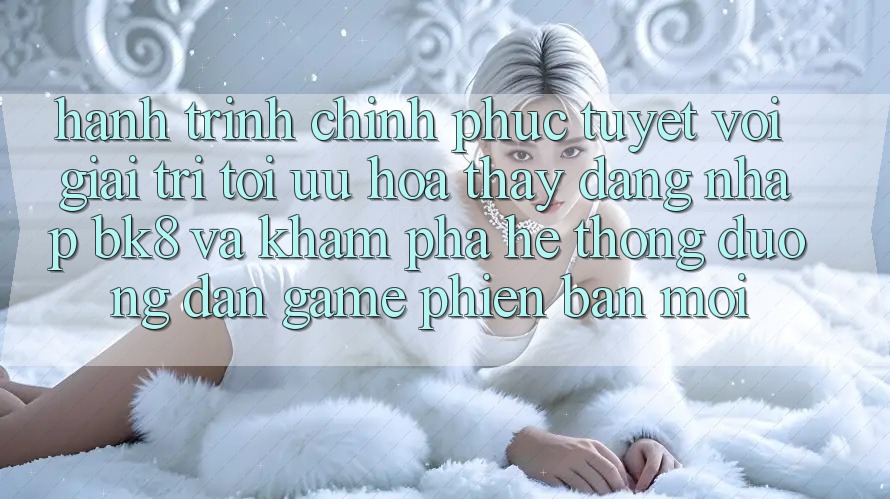 Hành Trình Chinh Phục Tuyệt vời Giải Trí: Tối Ưu Hóa Thấy Đăng Nhập BK8 Và Khám Phá Hệ thống Đường dẫn Game Phiên bản mới Hành Trình Chinh Phục Tuyệt vời Giải Trí: Tối Ưu Hóa Thấy Đăng Nhập BK8 Và Khám Phá Hệ thống Đường dẫn Game Phiên bản mới