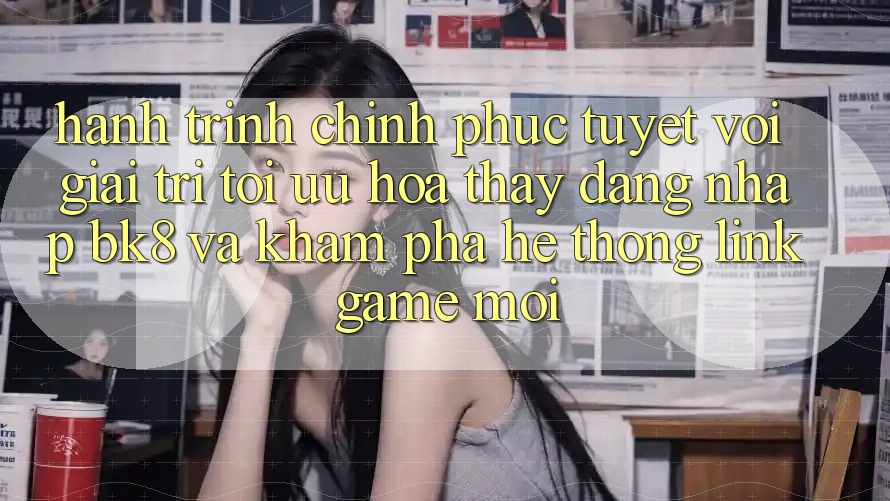 Hành Trình Chinh Phục Tuyệt vời Giải Trí: Tối Ưu Hóa Thấy Đăng Nhập BK8 Và Khám Phá Hệ Thống Link Game Mới