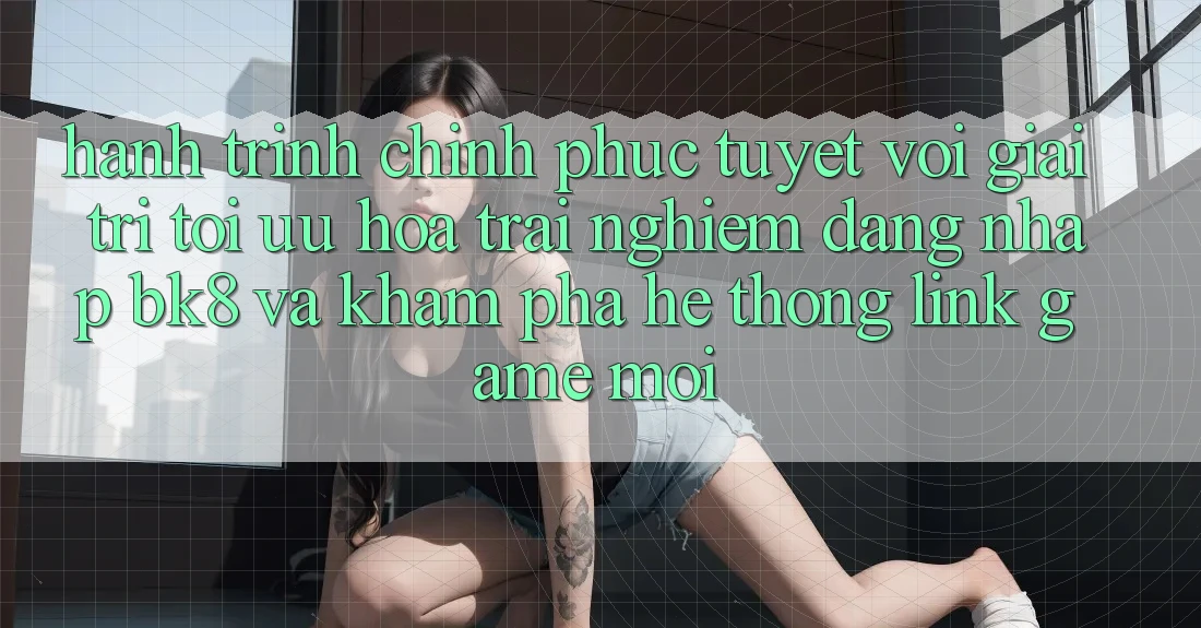 Hành Trình Chinh Phục Tuyệt vời Giải Trí: Tối Ưu Hóa Trải Nghiệm Đăng nhập BK8 Và Khám Phá Hệ Thống Link Game Mới Hành Trình Chinh Phục Tuyệt vời Giải Trí: Tối Ưu Hóa Trải Nghiệm Đăng nhập BK8 Và Khám Phá Hệ Thống Link Game Mới